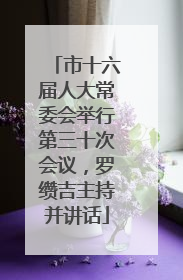 市十六届人大常委会举行第三十次会议，罗缵吉主持并讲话