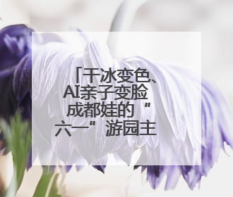 干冰变色、AI亲子变脸 成都娃的“六一”游园主打科技感