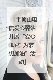 平顶山电信爱心翼站开展“爱心助考 为梦想加油”活动