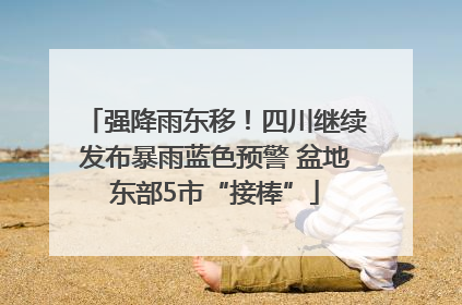 强降雨东移！四川继续发布暴雨蓝色预警 盆地东部5市“接棒”