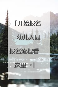 开始报名，幼儿入园报名流程看这里→