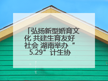 弘扬新型婚育文化 共建生育友好社会 湖南举办“5.29”计生协会员日活动