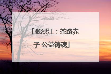张烈江：茶路赤子 公益铸魂