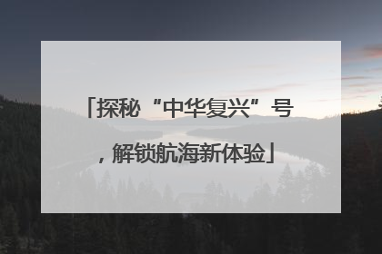 探秘“中华复兴”号，解锁航海新体验