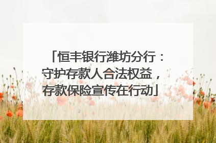 恒丰银行潍坊分行：守护存款人合法权益，存款保险宣传在行动