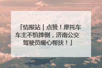 情报站｜点赞！摩托车车主不慎摔倒，济南公交驾驶员暖心帮扶！