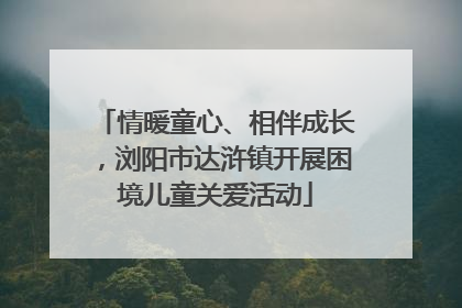 情暖童心、相伴成长，浏阳市达浒镇开展困境儿童关爱活动