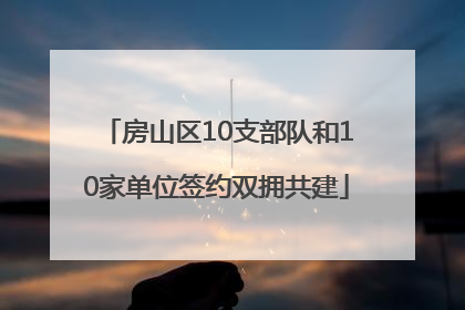 房山区10支部队和10家单位签约双拥共建