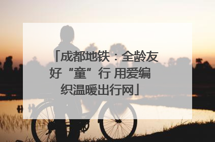 成都地铁：全龄友好“童”行 用爱编织温暖出行网