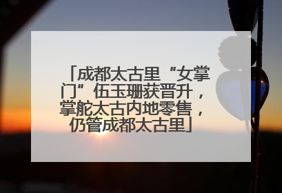 成都太古里“女掌门”伍玉珊获晋升，掌舵太古内地零售，仍管成都太古里