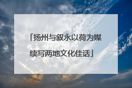 扬州与叙永以荷为媒续写两地文化佳话