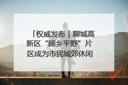 权威发布｜聊城高新区“顾乡平野”片区成为市民城郊休闲全新目的地
