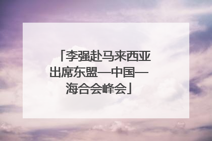 李强赴马来西亚出席东盟—中国—海合会峰会