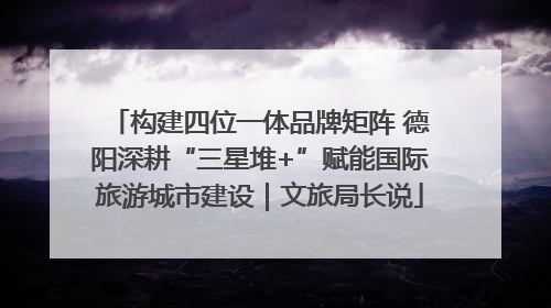 构建四位一体品牌矩阵 德阳深耕“三星堆+”赋能国际旅游城市建设｜文旅局长说