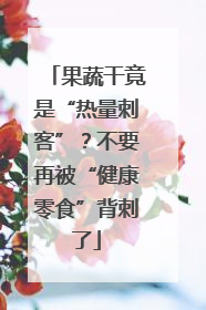 果蔬干竟是“热量刺客”？不要再被“健康零食”背刺了
