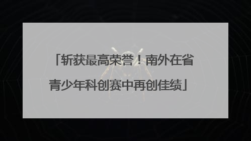 斩获最高荣誉！南外在省青少年科创赛中再创佳绩