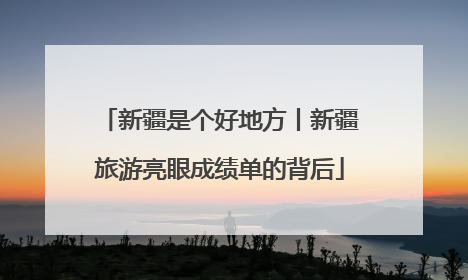 新疆是个好地方丨新疆旅游亮眼成绩单的背后
