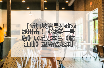 新加坡演员孙政双线出击！《微笑一号店》展暖男本色《临江仙》塑冷酷龙渊
