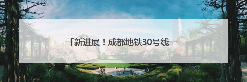 新进展！成都地铁30号线一期工程已进入运营调试阶段