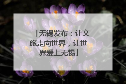 无锡发布：让文旅走向世界，让世界爱上无锡