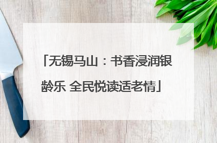 无锡马山：书香浸润银龄乐 全民悦读适老情