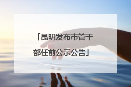 昆明发布市管干部任前公示公告
