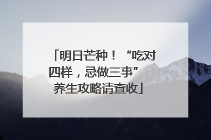 明日芒种！“吃对四样，忌做三事” 养生攻略请查收