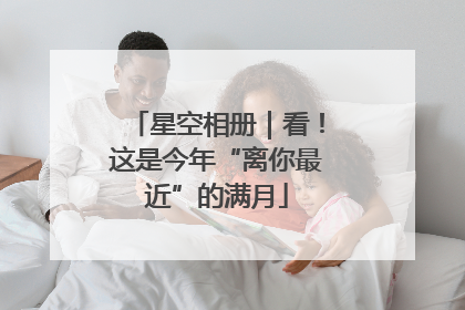 星空相册｜看！这是今年“离你最近”的满月
