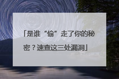 是谁“偷”走了你的秘密？速查这三处漏洞