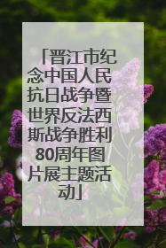 晋江市纪念中国人民抗日战争暨世界反法西斯战争胜利80周年图片展主题活动