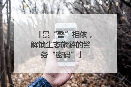 景“警”相依，解锁生态旅游的警务“密码”