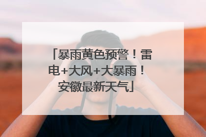 暴雨黄色预警！雷电+大风+大暴雨！安徽最新天气