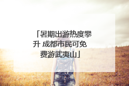 暑期出游热度攀升 成都市民可免费游武夷山