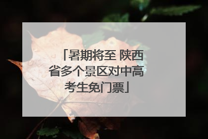 暑期将至 陕西省多个景区对中高考生免门票