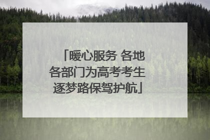 暖心服务 各地各部门为高考考生逐梦路保驾护航
