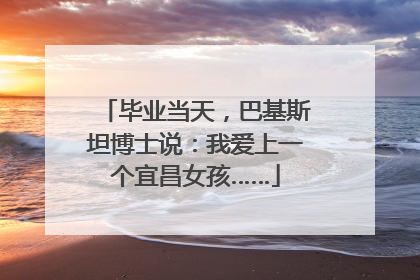 毕业当天，巴基斯坦博士说：我爱上一个宜昌女孩……
