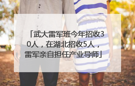 武大雷军班今年招收30人，在湖北招收5人，雷军亲自担任产业导师