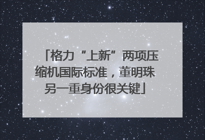 格力“上新”两项压缩机国际标准，董明珠另一重身份很关键