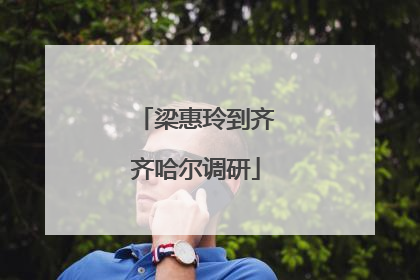 梁惠玲到齐齐哈尔调研