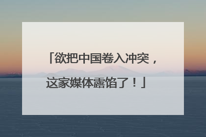欲把中国卷入冲突，这家媒体露馅了！