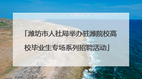 潍坊市人社局举办驻潍院校高校毕业生专场系列招聘活动