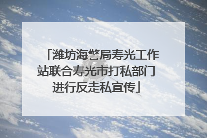 潍坊海警局寿光工作站联合寿光市打私部门进行反走私宣传