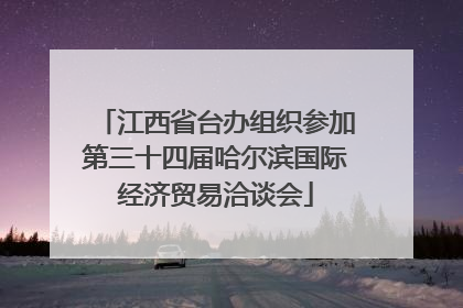 江西省台办组织参加第三十四届哈尔滨国际经济贸易洽谈会