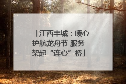 江西丰城：暖心护航龙舟节 服务架起“连心”桥