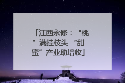 江西永修：“桃”满挂枝头 “甜蜜”产业助增收
