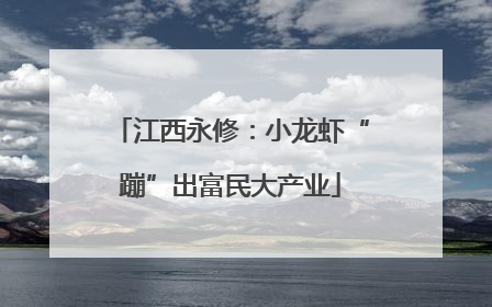 江西永修：小龙虾“蹦”出富民大产业