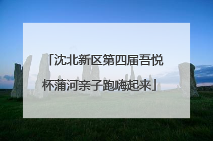 沈北新区第四届吾悦杯蒲河亲子跑嗨起来