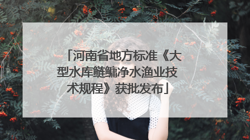 河南省地方标准《大型水库鲢鳙净水渔业技术规程》获批发布