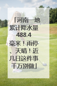 河南一地累计降水量488.4毫米！雨停、天晴！近几日这件事千万别做