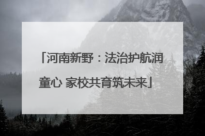 河南新野：法治护航润童心 家校共育筑未来